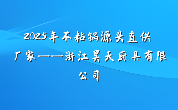 2025年不粘锅源头直供厂家——浙江昊天厨具有限公司