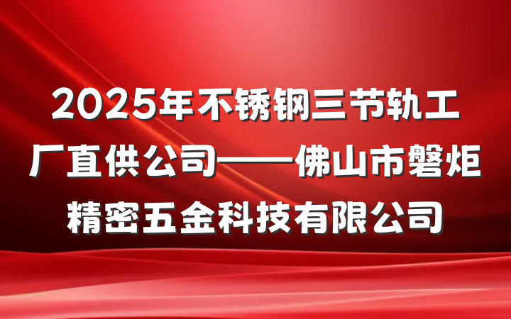 2025年不锈钢三节轨工厂直供公司——佛山市磐炬精密五金科技有限公司