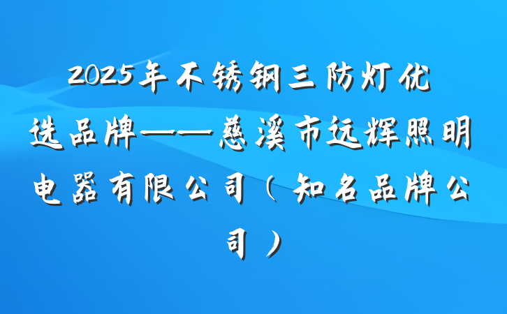 2025年不锈钢三防灯优选品牌——慈溪市远辉照明电器有限公司(知名品牌公司)