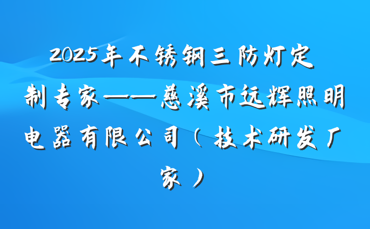2025年不锈钢三防灯定制专家——慈溪市远辉照明电器有限公司(技术研发厂家)