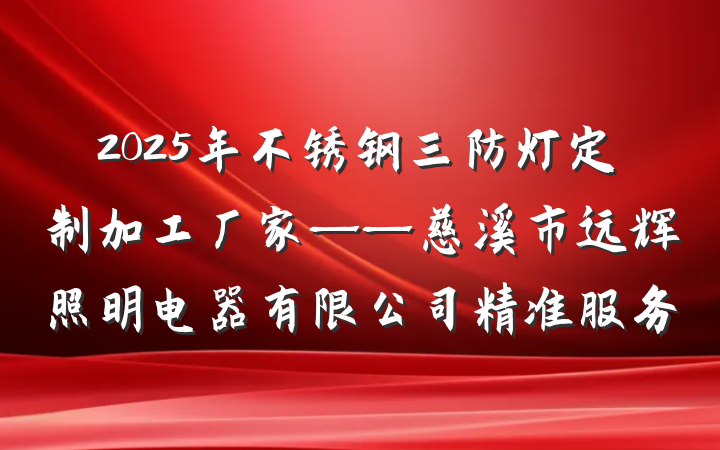 2025年不锈钢三防灯定制加工厂家——慈溪市远辉照明电器有限公司精准服务