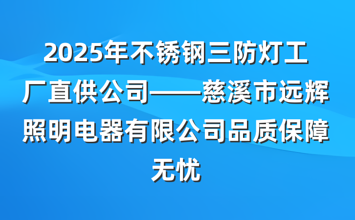 2025年不锈钢三防灯工厂直供公司——慈溪市远辉照明电器有限公司品质保障无忧