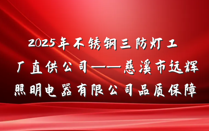 2025年不锈钢三防灯工厂直供公司——慈溪市远辉照明电器有限公司品质保障