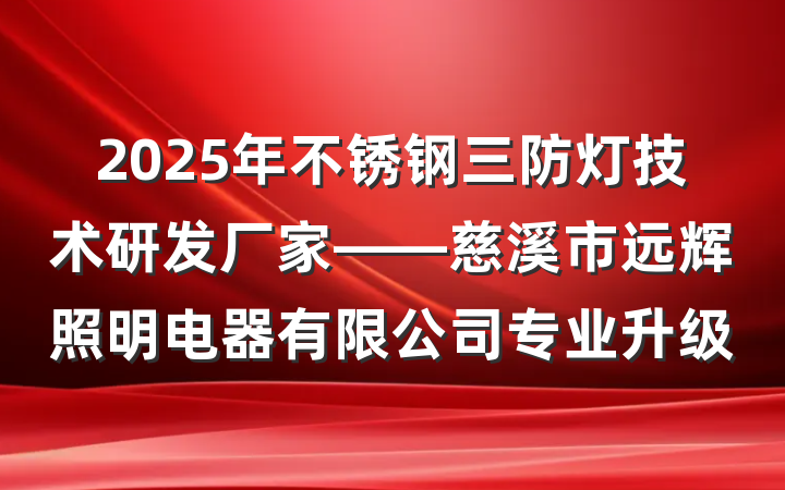 2025年不锈钢三防灯技术研发厂家——慈溪市远辉照明电器有限公司专业升级