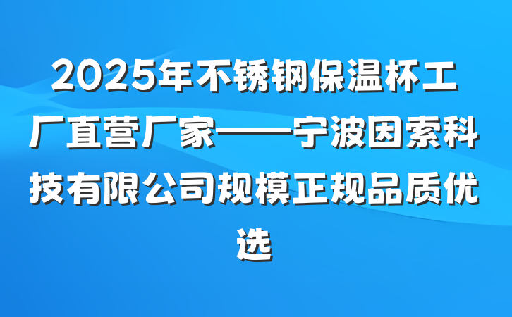 2025年不锈钢保温杯工厂直营厂家——宁波因索科技有限公司规模正规品质优选