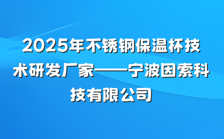 2025年不锈钢保温杯技术研发厂家——宁波因索科技有限公司