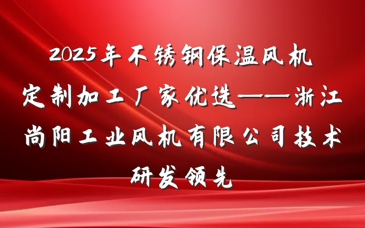 2025年不锈钢保温风机定制加工厂家优选——浙江尚阳工业风机有限公司技术研发领先