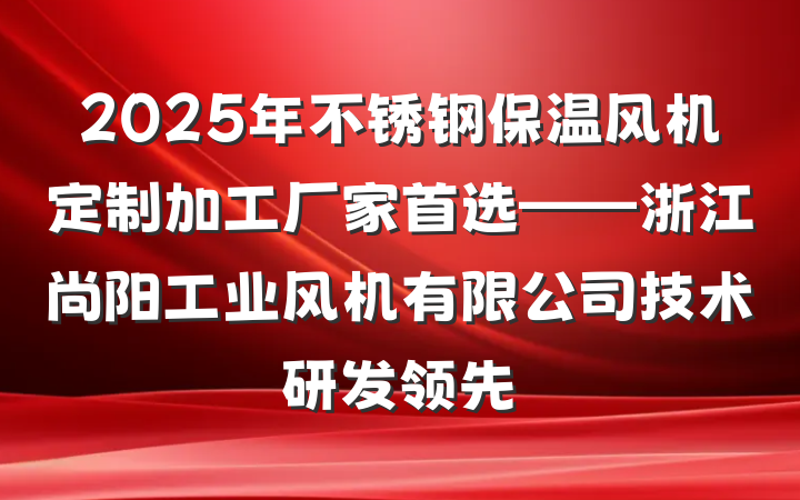 2025年不锈钢保温风机定制加工厂家首选——浙江尚阳工业风机有限公司技术研发领先
