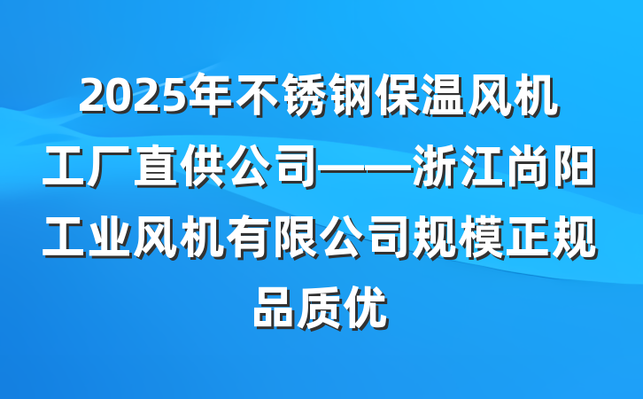 2025年不锈钢保温风机工厂直供公司——浙江尚阳工业风机有限公司规模正规品质优