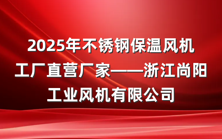 2025年不锈钢保温风机工厂直营厂家——浙江尚阳工业风机有限公司