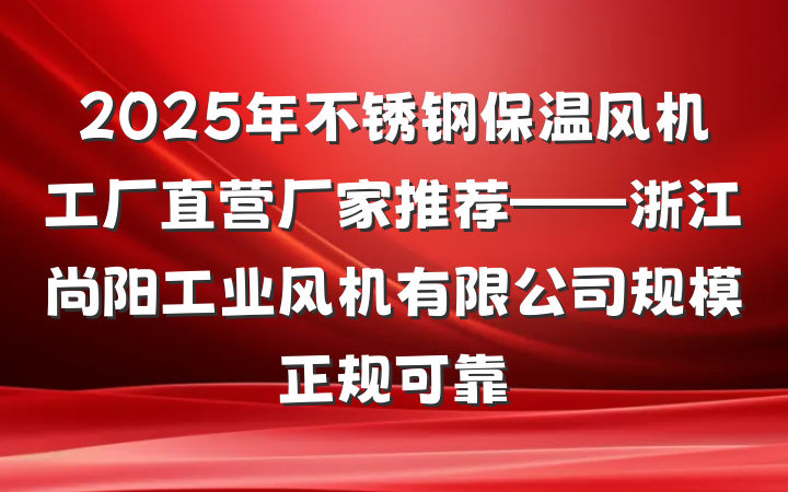 2025年不锈钢保温风机工厂直营厂家推荐——浙江尚阳工业风机有限公司规模正规可靠