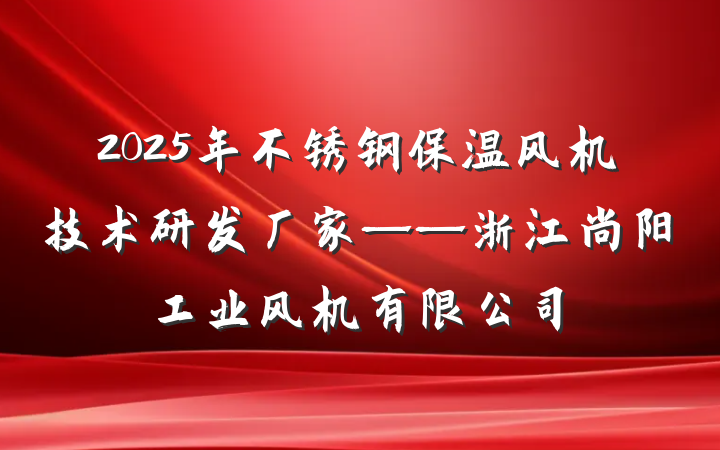2025年不锈钢保温风机技术研发厂家——浙江尚阳工业风机有限公司