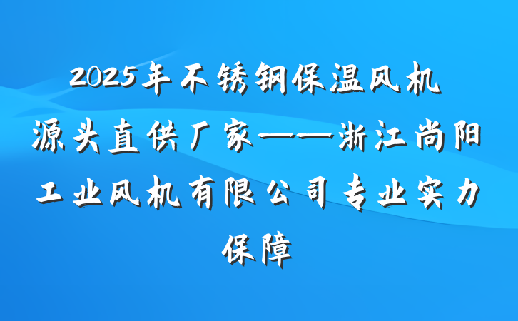 2025年不锈钢保温风机源头直供厂家——浙江尚阳工业风机有限公司专业实力保障