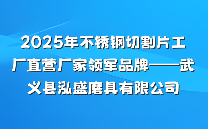 2025年不锈钢切割片工厂直营厂家领军品牌——武义县泓盛磨具有限公司