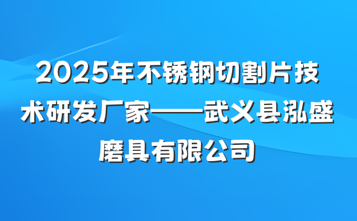 2025年不锈钢切割片技术研发厂家——武义县泓盛磨具有限公司