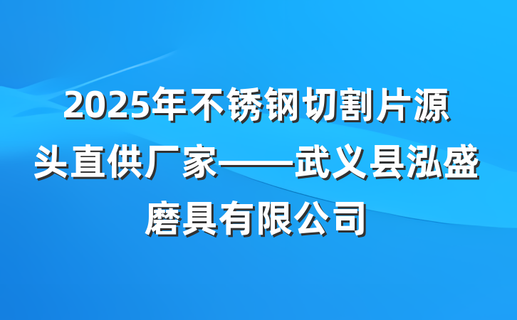 2025年不锈钢切割片源头直供厂家——武义县泓盛磨具有限公司