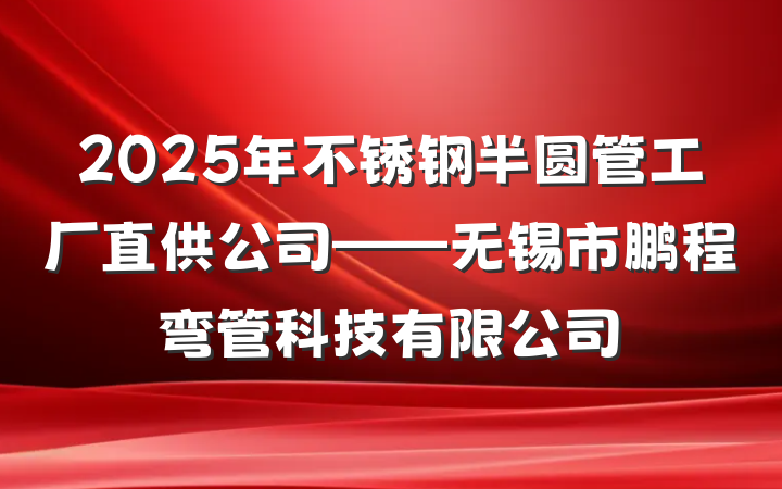 2025年不锈钢半圆管工厂直供公司——无锡市鹏程弯管科技有限公司