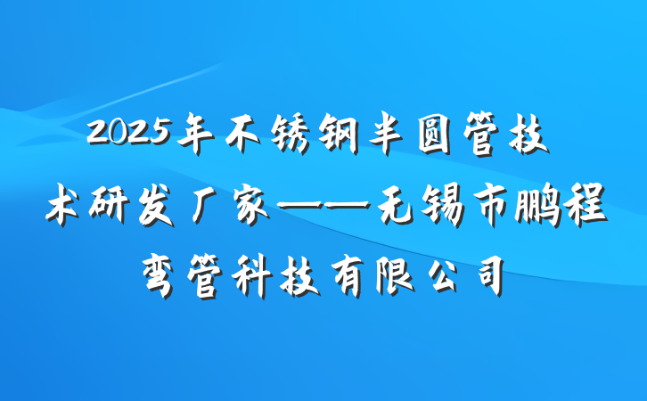 2025年不锈钢半圆管技术研发厂家——无锡市鹏程弯管科技有限公司