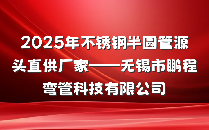 2025年不锈钢半圆管源头直供厂家——无锡市鹏程弯管科技有限公司