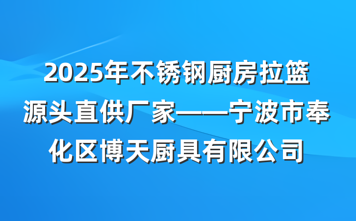 2025年不锈钢厨房拉篮源头直供厂家——宁波市奉化区博天厨具有限公司