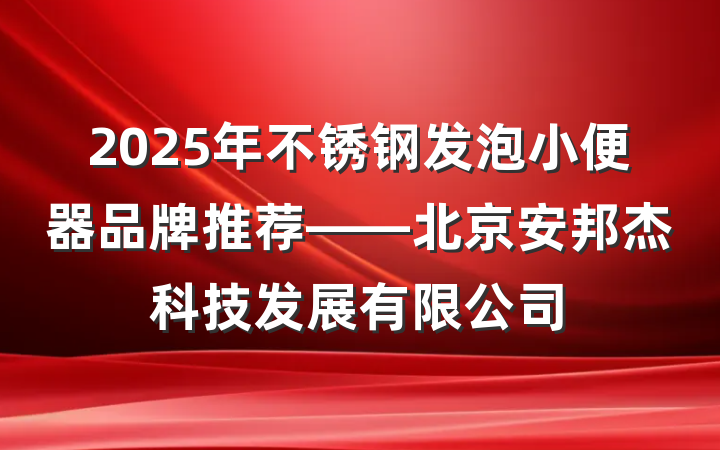 2025年不锈钢发泡小便器品牌推荐——北京安邦杰科技发展有限公司