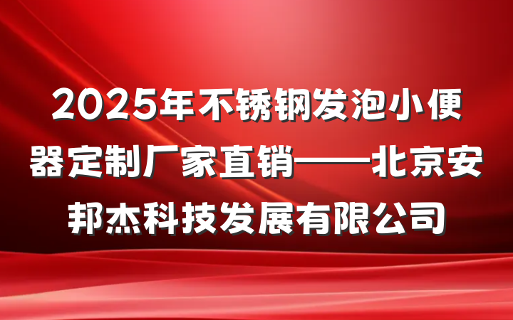 2025年不锈钢发泡小便器定制厂家直销——北京安邦杰科技发展有限公司