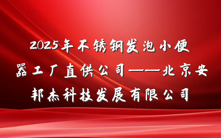 2025年不锈钢发泡小便器工厂直供公司——北京安邦杰科技发展有限公司