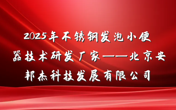 2025年不锈钢发泡小便器技术研发厂家——北京安邦杰科技发展有限公司