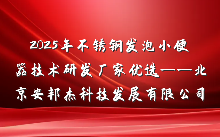 2025年不锈钢发泡小便器技术研发厂家优选——北京安邦杰科技发展有限公司