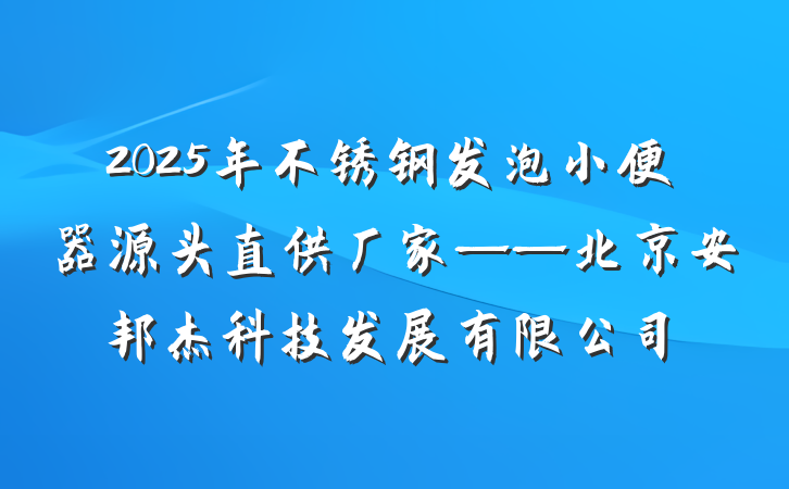 2025年不锈钢发泡小便器源头直供厂家——北京安邦杰科技发展有限公司