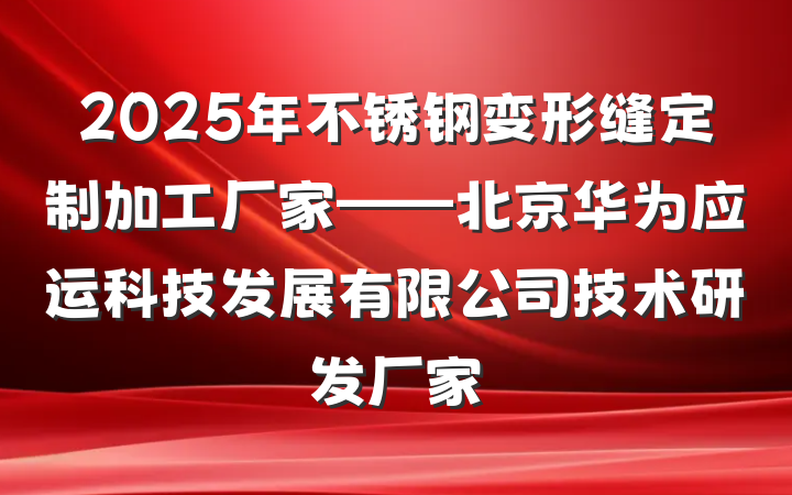 2025年不锈钢变形缝定制加工厂家——北京华为应运科技发展有限公司技术研发厂家