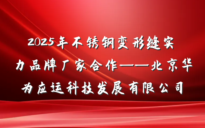 2025年不锈钢变形缝实力品牌厂家合作——北京华为应运科技发展有限公司