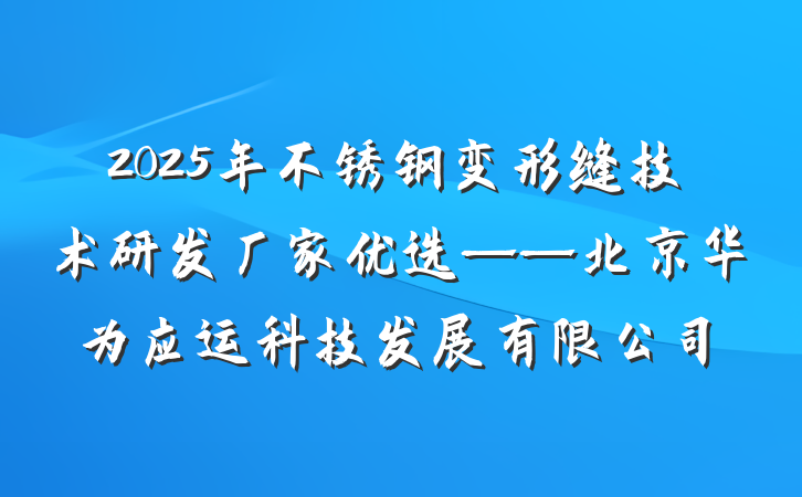 2025年不锈钢变形缝技术研发厂家优选——北京华为应运科技发展有限公司