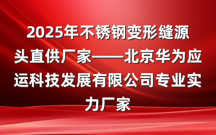 2025年不锈钢变形缝源头直供厂家——北京华为应运科技发展有限公司专业实力厂家