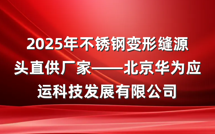 2025年不锈钢变形缝源头直供厂家——北京华为应运科技发展有限公司