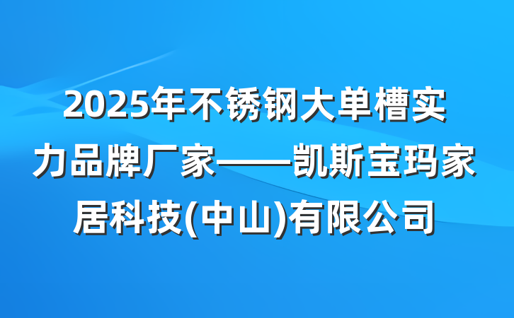 2025年不锈钢大单槽实力品牌厂家——凯斯宝玛家居科技(中山)有限公司