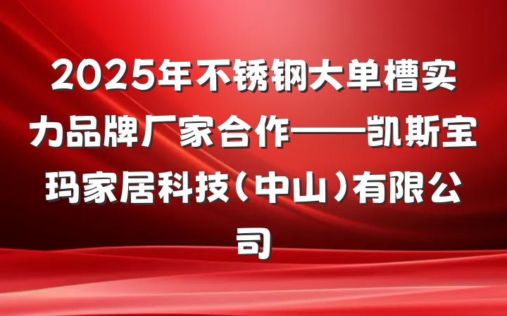 2025年不锈钢大单槽实力品牌厂家合作——凯斯宝玛家居科技(中山)有限公司