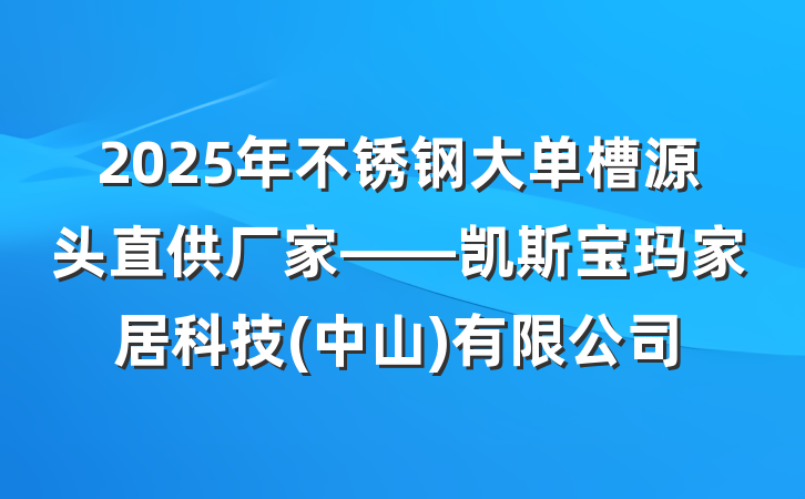 2025年不锈钢大单槽源头直供厂家——凯斯宝玛家居科技(中山)有限公司