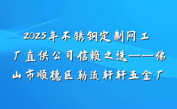2025年不锈钢定制网工厂直供公司信赖之选——佛山市顺德区勒流轩轩五金厂