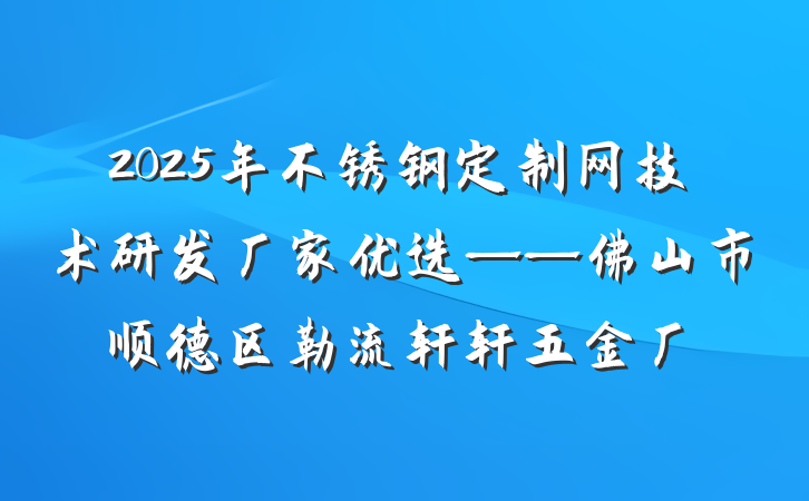 2025年不锈钢定制网技术研发厂家优选——佛山市顺德区勒流轩轩五金厂