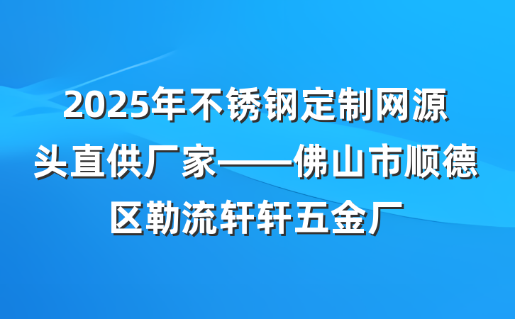 2025年不锈钢定制网源头直供厂家——佛山市顺德区勒流轩轩五金厂