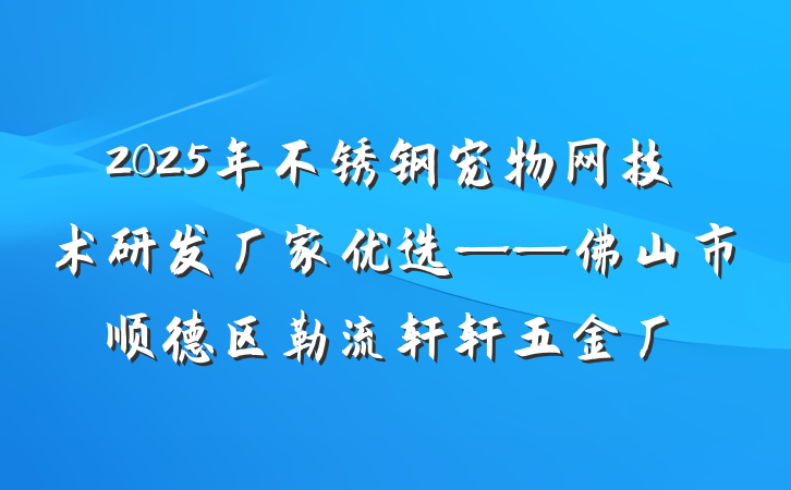 2025年不锈钢宠物网技术研发厂家优选——佛山市顺德区勒流轩轩五金厂