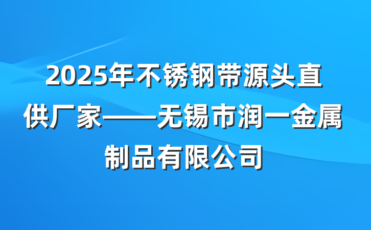 2025年不锈钢带源头直供厂家——无锡市润一金属制品有限公司