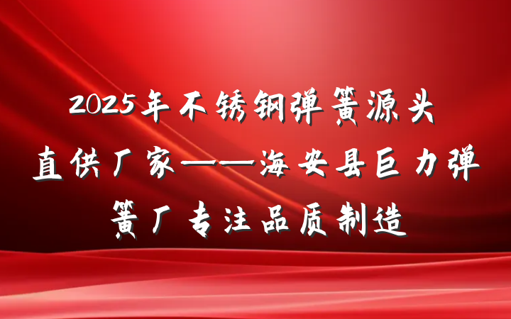 2025年不锈钢弹簧源头直供厂家——海安县巨力弹簧厂专注品质制造