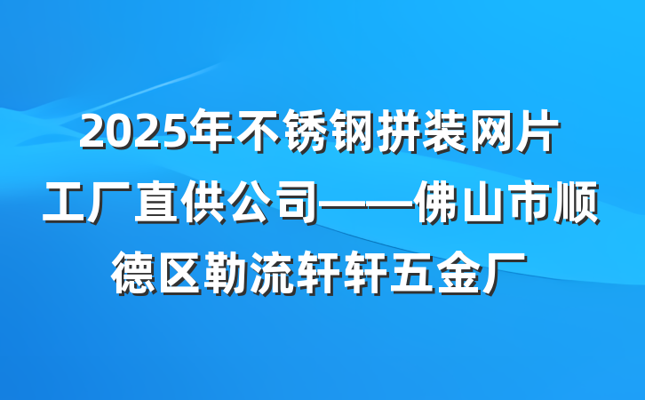 2025年不锈钢拼装网片工厂直供公司——佛山市顺德区勒流轩轩五金厂