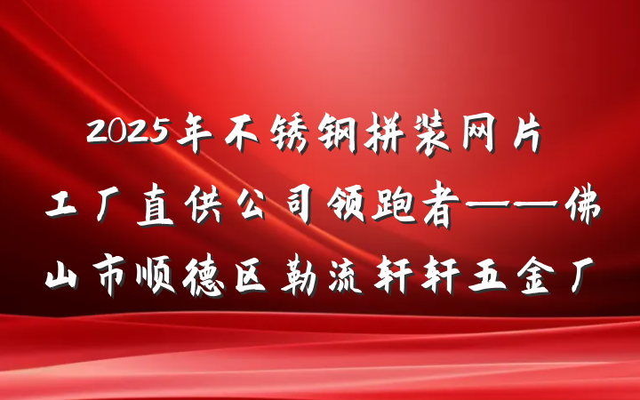 2025年不锈钢拼装网片工厂直供公司领跑者——佛山市顺德区勒流轩轩五金厂