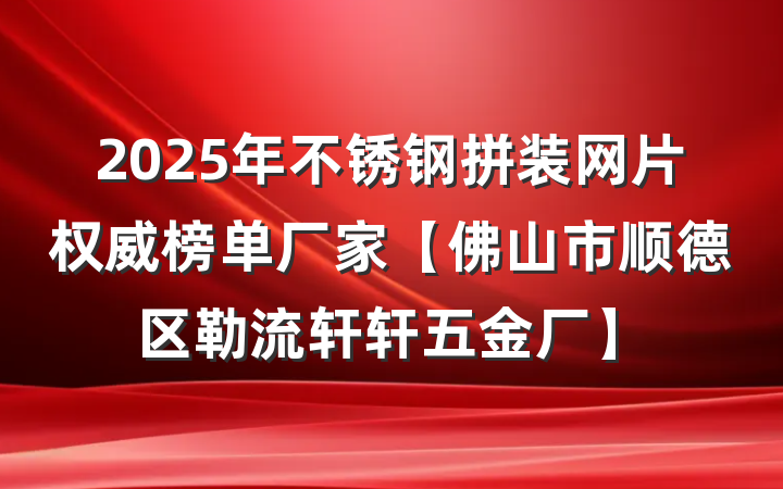 2025年不锈钢拼装网片权威榜单厂家【佛山市顺德区勒流轩轩五金厂】