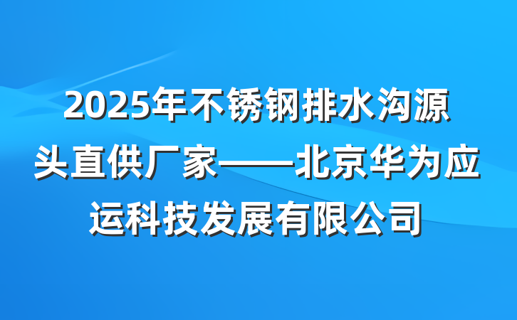 2025年不锈钢排水沟源头直供厂家——北京华为应运科技发展有限公司