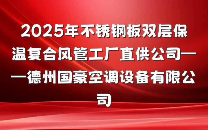 2025年不锈钢板双层保温复合风管工厂直供公司——德州国豪空调设备有限公司