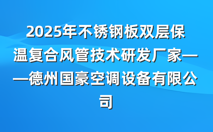 2025年不锈钢板双层保温复合风管技术研发厂家——德州国豪空调设备有限公司